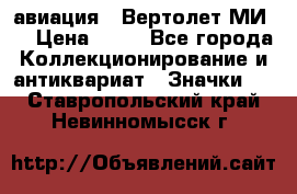 1.1) авиация : Вертолет МИ 8 › Цена ­ 49 - Все города Коллекционирование и антиквариат » Значки   . Ставропольский край,Невинномысск г.